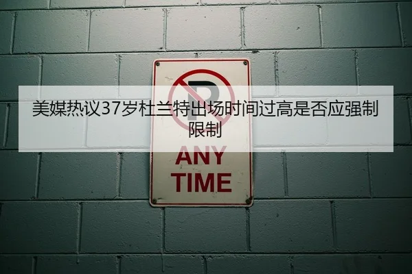 美媒热议37岁杜兰特出场时间过高是否应强制限制